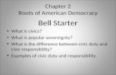 Chapter 2 Roots of American Democracy Bell Starter What is civics? What is popular sovereignty? What is the difference between civic duty and civic responsibility?