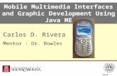 Mobile Multimedia Interfaces and Graphic Development Using Java ME Carlos D. Rivera Mentor : Dr. Bowles NSF# : 0353637.