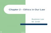 9/17/2015 1 Chapter 2 – Ethics in Our Law Business Law Mr. Smith.