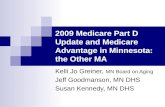 2009 Medicare Part D Update and Medicare Advantage in Minnesota: the Other MA Kelli Jo Greiner, MN Board on Aging Jeff Goodmanson, MN DHS Susan Kennedy,
