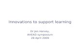 Innovations to support learning Dr Jen Harvey, AHEAD symposium 28 April 2009.