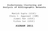 Evolutionary Clustering and Analysis of Bibliographic Networks Manish Gupta (UIUC) Charu C. Aggarwal (IBM) Jiawei Han (UIUC) Yizhou Sun (UIUC) ASONAM 2011.