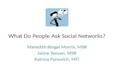 What Do People Ask Social Networks? Meredith Ringel Morris, MSR Jaime Teevan, MSR Katrina Panovich, MIT.
