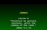 James Lesson 8 “Therefore be patient, brethren, until the coming of the Lord.“ James 5:1-12.