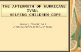 1 THE AFTERMATH OF HURRICANE IVAN: HELPING CHILDREN COPE FRANK J. ZENERE, Ed.S FLORIDA CRISIS RESPONSE TEAM.