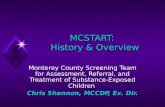 MCSTART: History & Overview Monterey County Screening Team for Assessment, Referral, and Treatment of Substance-Exposed Children Chris Shannon, MCCDP,
