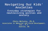 Navigating Our Kids' Anxieties Everyday strategies for neutralizing worries and anxiety Chris McCurry, Ph.D. Associates in Behavior and Child Development,