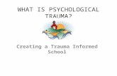 WHAT IS PSYCHOLOGICAL TRAUMA? Creating a Trauma Informed School.