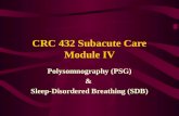 CRC 432 Subacute Care Module IV Polysomnography (PSG) & Sleep-Disordered Breathing (SDB)