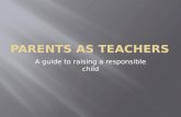 A guide to raising a responsible child.  More Parent Involvement  Frequent Communication  Reading, Reading, Still Reading  Breakfast Fuel  Independent.