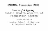 Successful Ageing Public Health aspects of Population Ageing Shah Ebrahim London School of Hygiene & Tropical Medicine CADENZA Symposium 2008.