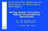 International Symposium on Indicators of Sustainable Development Moving Beyond Principles : Making Sustainability Operational by: Mr Chandran Nair Chairman,