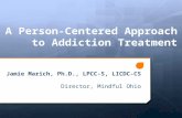 A Person-Centered Approach to Addiction Treatment Jamie Marich, Ph.D., LPCC-S, LICDC-CS Director, Mindful Ohio.