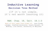 Inductive Learning Decision Tree Method (If it’s not simple, it’s not worth learning it) R&N: Chap. 18, Sect. 18.1–3 Much of this taken from slides of: