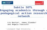 1 Subtle SOTL Engaging academics through a pedagogical action research network Lin Norton 1, James Elander 2 and Angela Foxcroft 1 1 Liverpool Hope University.