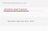 1 Alcohol and Cancer Nai-chieh Yuko You, M.S., Ph.D. - EPI 242 Cancer Epidemiology, Nov 16, 2009 -