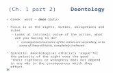 (Ch. 1 part 2)Deontology Greek word – deon (duty) Focus is on the rights, duties, obligations and rules – Looks at intrinsic value of the action, what.