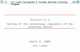 Sri Lanka Earthquake & Tsunami Warning Training Program Session IV.3 Review of the Seismology component of the training course April 6, 2006 Sri Lanka.