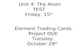 Unit 4: The Atom TEST Friday, 15 th Element Trading Cards Project DUE Tuesday October 29 th.