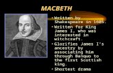 MACBETH Written by Shakespeare in 1605. Written for King James I, who was interested in witchcraft. Glorifies James I’s ancestry by associating him through.