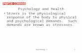 Psychology 11 Psychology and Health Stress is the physiological response of the body to physical and psychological demands. Such demands are known as stressors.