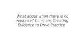 What about when there is no evidence? Clinicians Creating Evidence to Drive Practice.