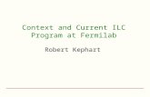 Context and Current ILC Program at Fermilab Robert Kephart.