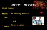 ‘Matter’ Matters What is Matter? Matter is anything that has mass and takes up space – volume.