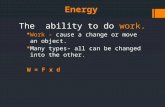The ability to do work.  Work - cause a change or move an object.  Many types- all can be changed into the other. W = F x d Energy.