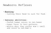 Newborns Reflexes Rooting: –turning their head to suck for food. Sensory abilities: –Prefer human voices to non-human –human faces to test patterns. –Within.