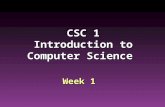 CSC 1 Introduction to Computer Science Week 1. Week 1: Fundamental Concepts  What is computer science?  What is in a computer ( von Neumann machine.