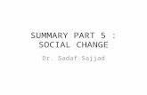 SUMMARY PART 5 : SOCIAL CHANGE Dr. Sadaf Sajjad. What is Social Change? Social change refers to changes in the way society is organized, the beliefs,