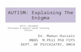 AUTISM: Explaining The Enigma Dr. Mamun Hussain MBBS M.Phil PhD FCPS DEPT. OF PSYCHIATRY, RMCH HHSTTI, RAJSHAHI Principal & Subject based Training Courses.