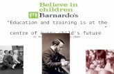 “Education and training is at the centre of every child’s future” Dr Thomas Barnardo (circa 1868)
