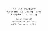 The Big Picture: “Getting it Going” and “Keeping it Going” Susan Barrett Implementer Partner, OSEP Center on PBIS.