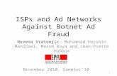 ISPs and Ad Networks Against Botnet Ad Fraud Nevena Vratonjic, Mohammad Hossein Manshaei, Maxim Raya and Jean-Pierre Hubaux 1 November 2010, GameSec’10.