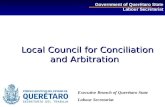 Local Council for Conciliation and Arbitration Local Council for Conciliation and Arbitration Government of Querétaro State Labour Secretariat Executive.