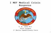 1 I MEF Medical Crisis Response G. W. Jones M.D. Force Surgeon 1 st Marine Expeditionary Force.