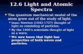 12.6 Light and Atomic Spectra The quantum mechanical model of the atom grew out of the study of light. The quantum mechanical model of the atom grew out.