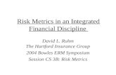 Risk Metrics in an Integrated Financial Discipline David L. Ruhm The Hartford Insurance Group 2004 Bowles ERM Symposium Session CS 3B: Risk Metrics.