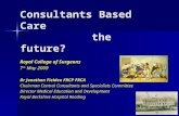 Consultants Based Care the future? Royal College of Surgeons 7 th May 2009 Dr Jonathan Fielden FRCP FRCA Chairman Central Consultants and Specialists Committee.