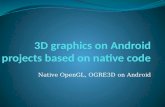 Native OpenGL, OGRE3D on Android. Native code? What is native code? C/C++ code Using C/C++ API-s directly Why we need it, what should be moved into native.