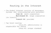 Routing in the Internet The Global Internet consists of Autonomous Systems (AS) interconnected with eachother: Stub AS: small corporation Multihomed AS: