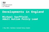 Developments in England Michael Swaffield, Adult Autism Policy Lead 2 May 2013, Northern Ireland Policy Summit.