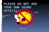 PLEASE DO NOT ADD YOUR OWN SOUND AFFECT!!! Shush You talk to much Shut-up.