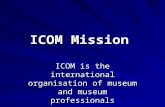 ICOM Mission ICOM is the international organisation of museum and museum professionals.