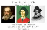 The Scientific Revolution The Roots of Modern Science in the 16 th & 17 th Centuries.