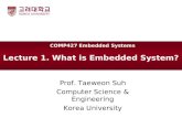 Lecture 1. What is Embedded System? Prof. Taeweon Suh Computer Science & Engineering Korea University COMP427 Embedded Systems.