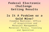 Federal Electronic Challenge Getting Results Is It A Problem or a Gold Mine? Freddie Martinez, Office of Acquisition and Materiel Management, Materiel.