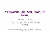 “Towards an SSI for HP Java” Francis Lau The University of Hong Kong With contributions from C.L. Wang, Ricky Ma, and W.Z. Zhu.